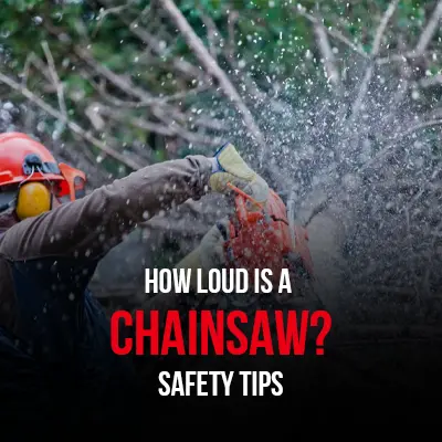 How Loud is a Chainsaw Safety Tips
