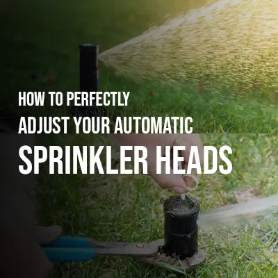 How to Perfectly Adjust Your Automatic Sprinkler Heads
