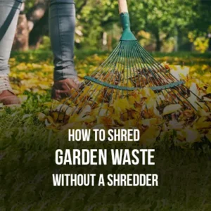 How to Shred Garden Waste Without a Shredder