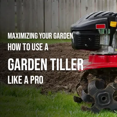 Maximizing Your Garden How to Use a Garden Tiller Like a Pro