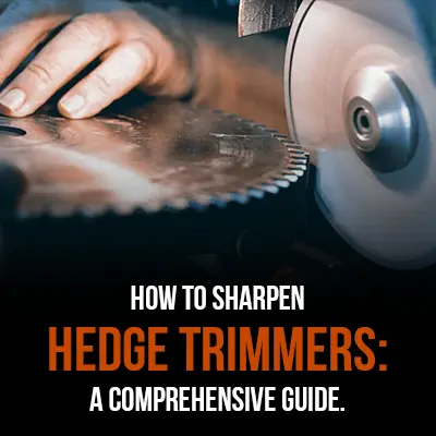 How to Sharpen Hedge Trimmers: A Comprehensive Guide.