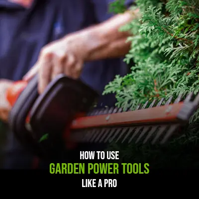How to Use Garden Power Tools Like a Pro